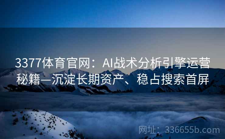 3377体育官网：AI战术分析引擎运营秘籍—沉淀长期资产、稳占搜索首屏