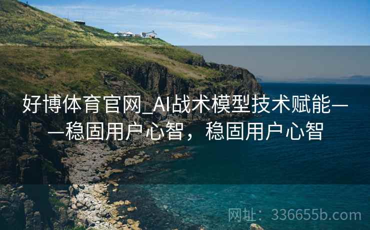 好博体育官网_AI战术模型技术赋能——稳固用户心智，稳固用户心智
