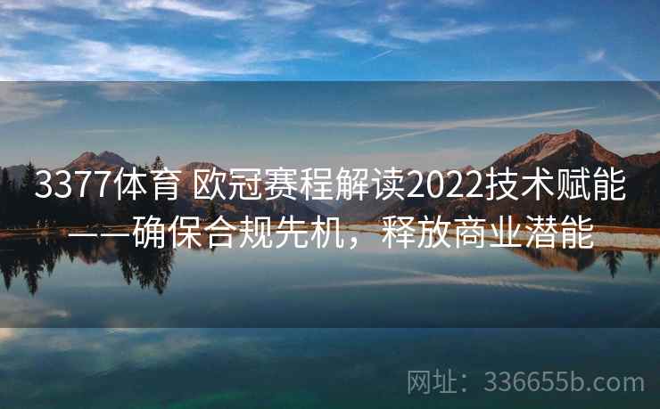 3377体育 欧冠赛程解读2022技术赋能——确保合规先机，释放商业潜能