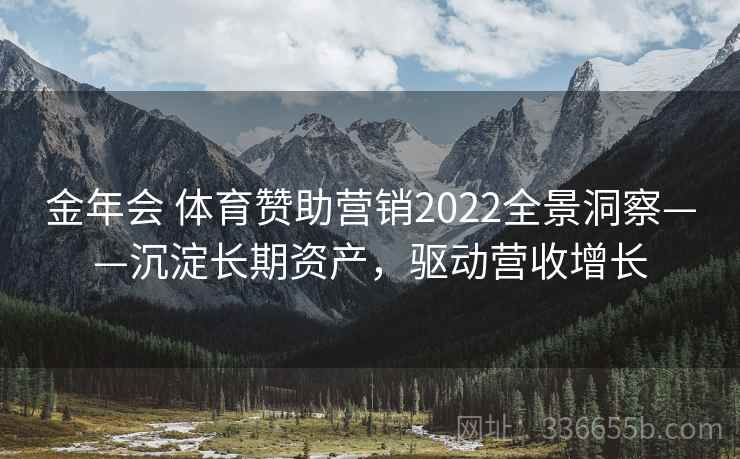 金年会 体育赞助营销2022全景洞察——沉淀长期资产，驱动营收增长