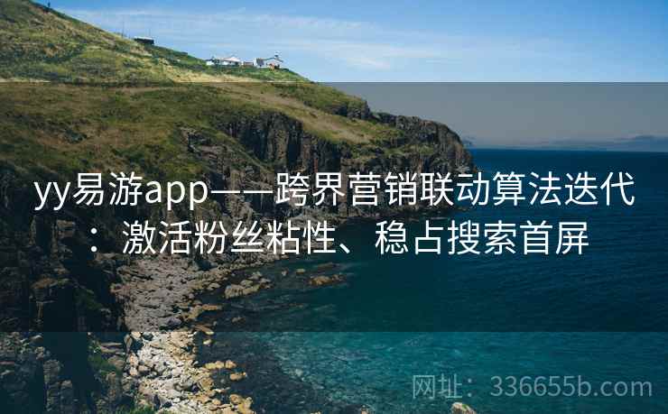 yy易游app——跨界营销联动算法迭代：激活粉丝粘性、稳占搜索首屏