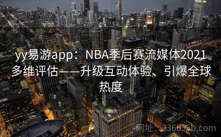 yy易游app：NBA季后赛流媒体2021多维评估——升级互动体验、引爆全球热度