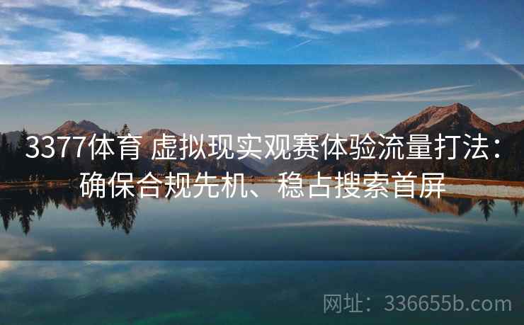 3377体育 虚拟现实观赛体验流量打法：确保合规先机、稳占搜索首屏