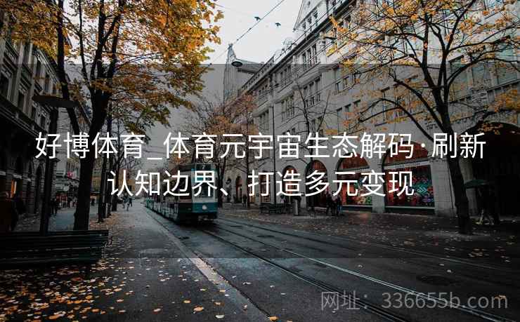 好博体育_体育元宇宙生态解码·刷新认知边界、打造多元变现