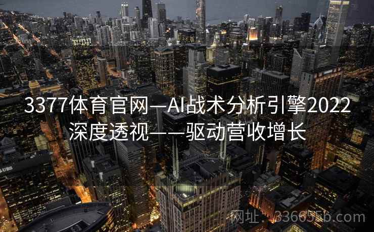 3377体育官网—AI战术分析引擎2022深度透视——驱动营收增长