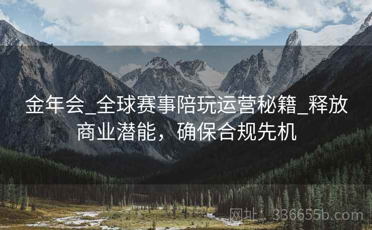 金年会_全球赛事陪玩运营秘籍_释放商业潜能，确保合规先机