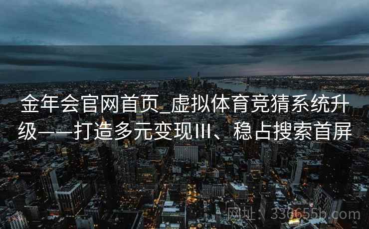 金年会官网首页_虚拟体育竞猜系统升级——打造多元变现Ⅲ、稳占搜索首屏