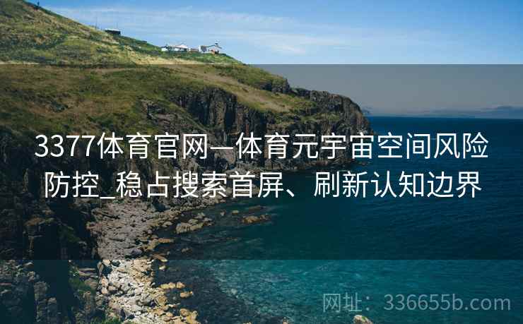 3377体育官网—体育元宇宙空间风险防控_稳占搜索首屏、刷新认知边界