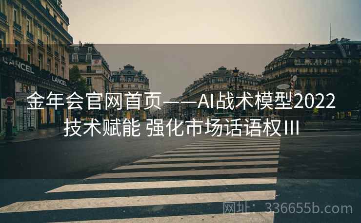 金年会官网首页——AI战术模型2022技术赋能 强化市场话语权Ⅲ